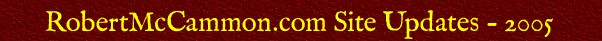 RobertMcCammon.com Site Updates -- 2005